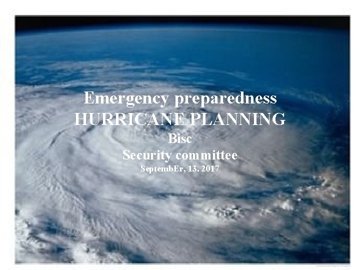 Emergency preparedness HURRICANE PLANNING Bisc Security committee Septemb. Er, 13. 2017 