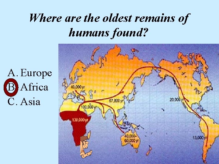 Where are the oldest remains of humans found? A. Europe B. Africa C. Asia