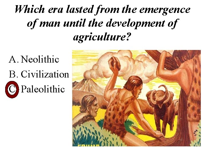 Which era lasted from the emergence of man until the development of agriculture? A.