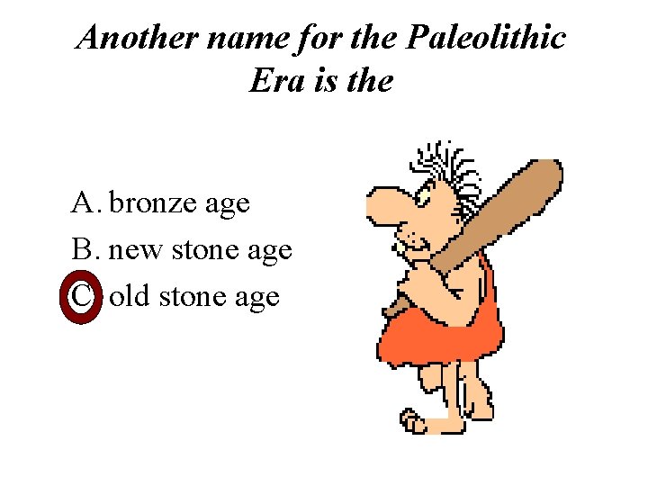 Another name for the Paleolithic Era is the A. bronze age B. new stone