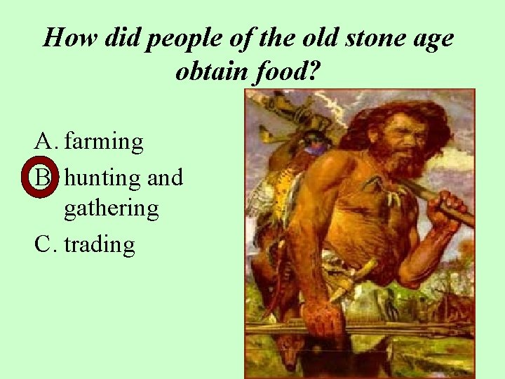 How did people of the old stone age obtain food? A. farming B. hunting