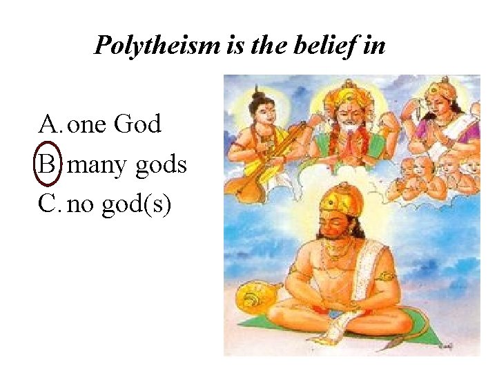 Polytheism is the belief in A. one God B. many gods C. no god(s)