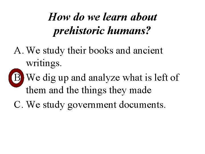 How do we learn about prehistoric humans? A. We study their books and ancient