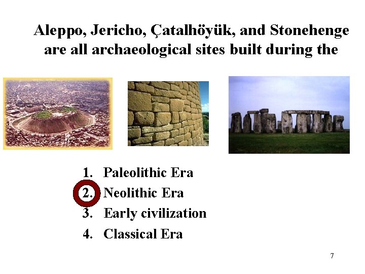 Aleppo, Jericho, Çatalhöyük, and Stonehenge are all archaeological sites built during the 1. 2.
