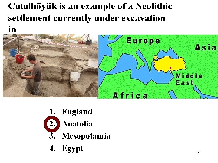 Çatalhöyük is an example of a Neolithic settlement currently under excavation in 1. 2.