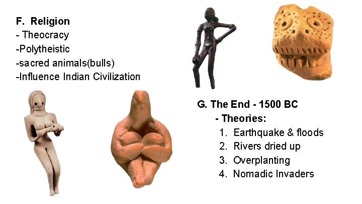 F. Religion - Theocracy -Polytheistic -sacred animals(bulls) -Influence Indian Civilization G. The End -