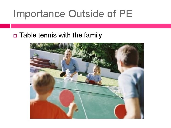 Importance Outside of PE Table tennis with the family Importance Outside of PE Table tennis with the family