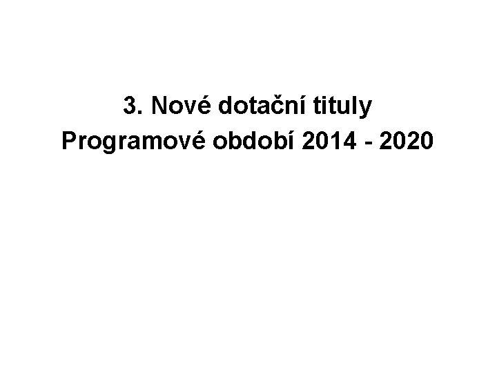 3. Nové dotační tituly Programové období 2014 - 2020 
