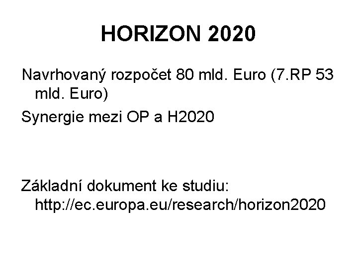 HORIZON 2020 Navrhovaný rozpočet 80 mld. Euro (7. RP 53 mld. Euro) Synergie mezi