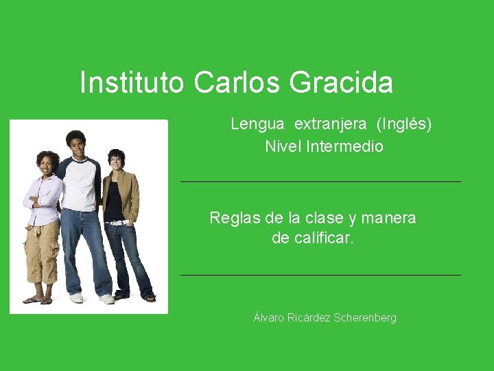 Instituto Carlos Gracida Lengua extranjera (Inglés) Nivel Intermedio Reglas de la clase y manera