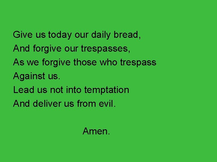 Give us today our daily bread, And forgive our trespasses, As we forgive those