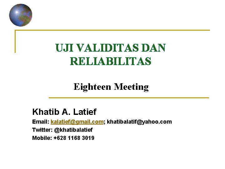 UJI VALIDITAS DAN RELIABILITAS Eighteen Meeting Khatib A. Latief Email: kalatief@gmail. com; khatibalatif@yahoo. com