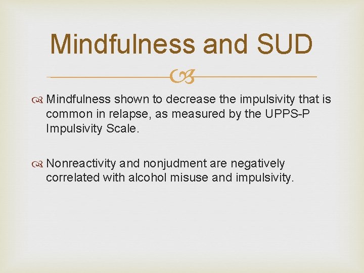 Mindfulness and SUD Mindfulness shown to decrease the impulsivity that is common in relapse, Mindfulness and SUD Mindfulness shown to decrease the impulsivity that is common in relapse,