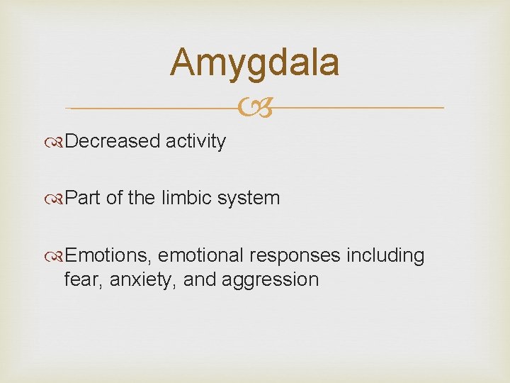 Amygdala Decreased activity Part of the limbic system Emotions, emotional responses including fear, anxiety, Amygdala Decreased activity Part of the limbic system Emotions, emotional responses including fear, anxiety,