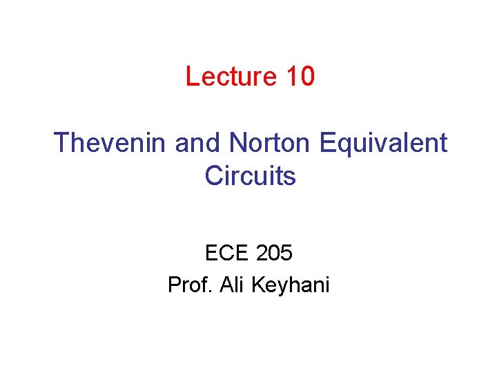 Lecture 10 Thevenin and Norton Equivalent Circuits ECE 205 Prof. Ali Keyhani 
