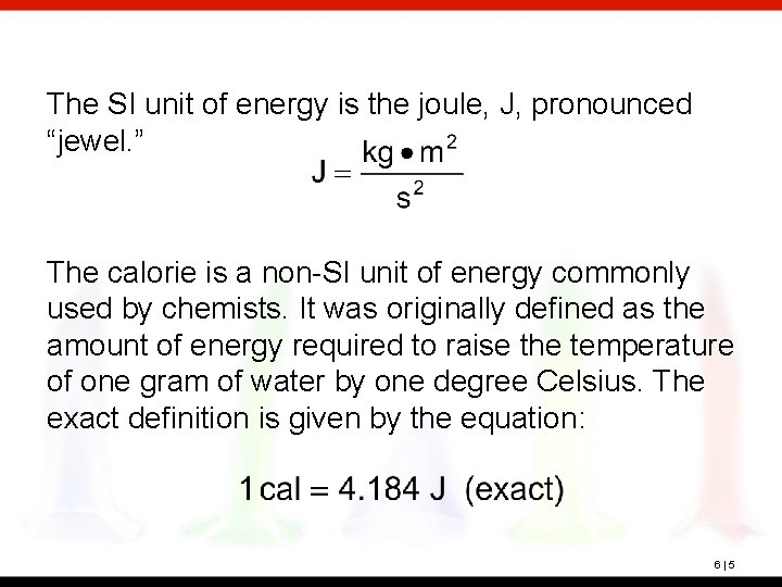 The SI unit of energy is the joule, J, pronounced “jewel. ” The calorie
