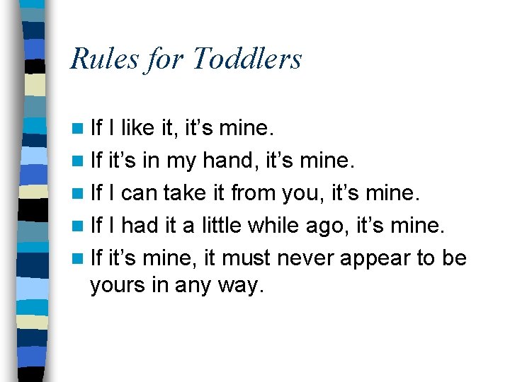 Rules for Toddlers n If I like it, it’s mine. n If it’s in