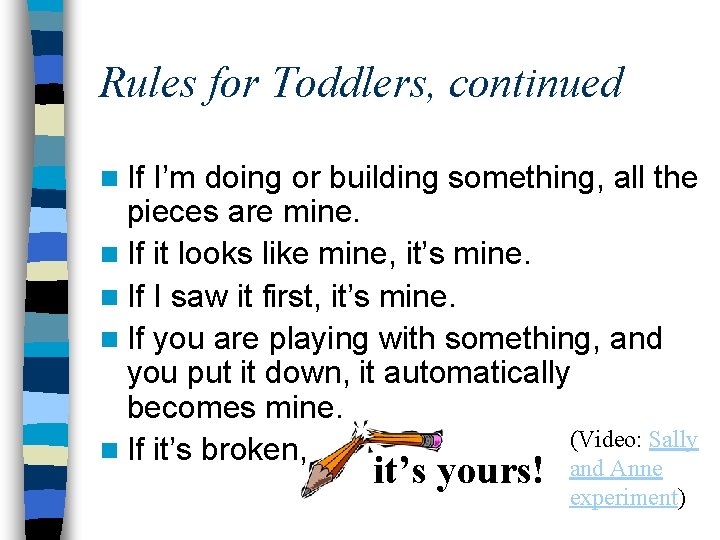 Rules for Toddlers, continued n If I’m doing or building something, all the pieces