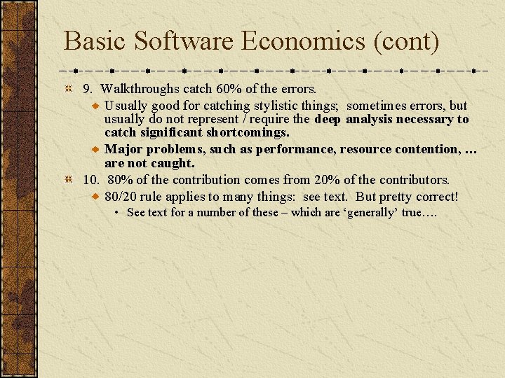 Basic Software Economics (cont) 9. Walkthroughs catch 60% of the errors. Usually good for