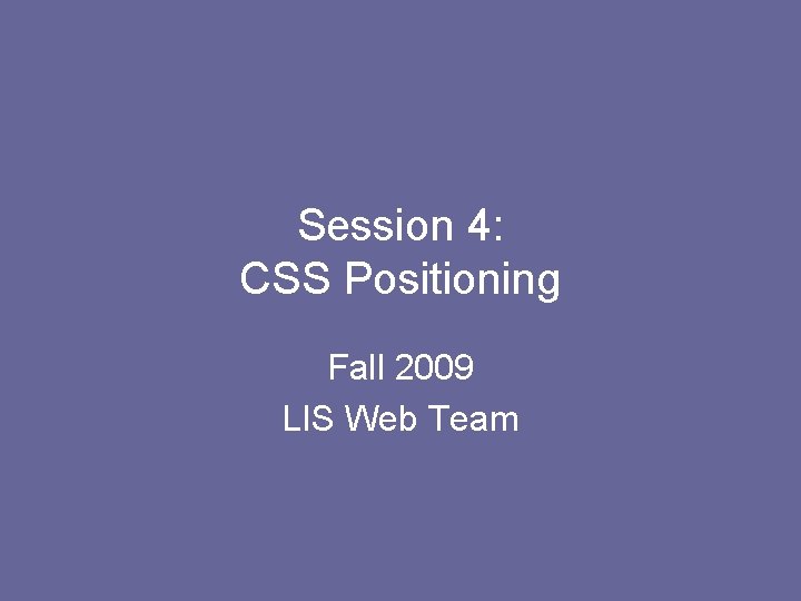 Session 4: CSS Positioning Fall 2009 LIS Web Team 