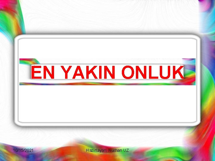 EN YAKIN ONLUK 10/15/2021 Hazırlayan: Nurhan UZ 