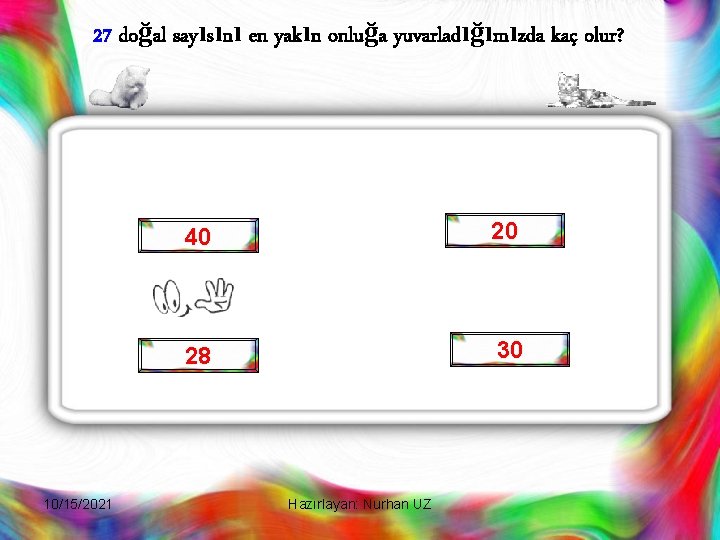 27 doğal sayısını en yakın onluğa yuvarladığımızda kaç olur? 10/15/2021 40 20 28 30