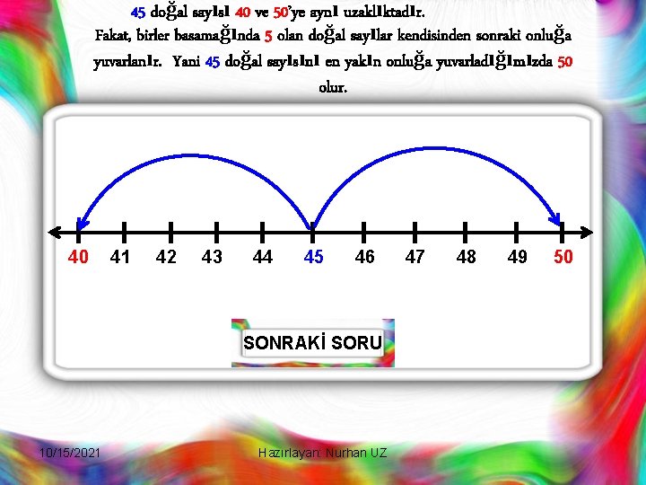 45 doğal sayısı 40 ve 50’ye aynı uzaklıktadır. Fakat, birler basamağında 5 olan doğal