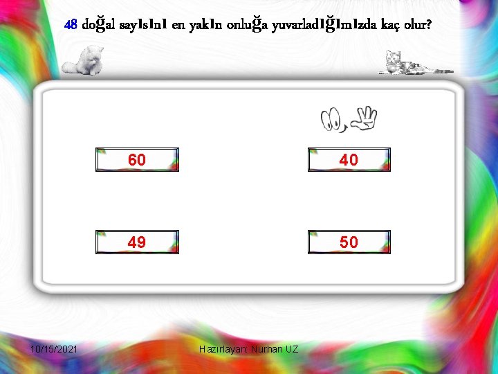 48 doğal sayısını en yakın onluğa yuvarladığımızda kaç olur? 10/15/2021 60 40 49 50