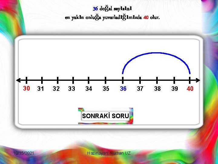 36 doğal sayısını en yakın onluğa yuvarladığımızda 40 olur. 30 31 32 33 34