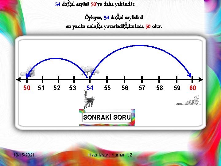 54 doğal sayısı 50’ye daha yakındır. Öyleyse, 54 doğal sayısını en yakın onluğa yuvarladığımızda