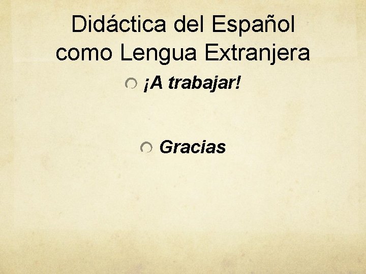 Didáctica del Español como Lengua Extranjera ¡A trabajar! Gracias 