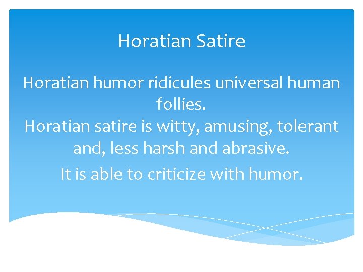 Horatian Satire Horatian humor ridicules universal human follies. Horatian satire is witty, amusing, tolerant