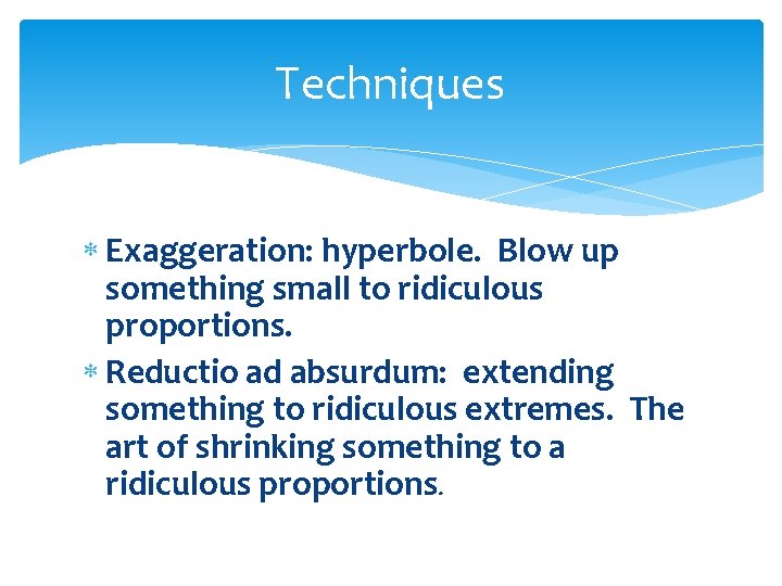 Techniques Exaggeration: hyperbole. Blow up something small to ridiculous proportions. Reductio ad absurdum: extending