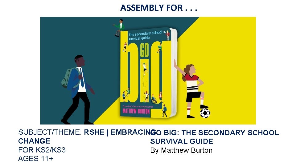 ASSEMBLY FOR. . . SUBJECT/THEME: RSHE | EMBRACING GO BIG: THE SECONDARY SCHOOL CHANGE