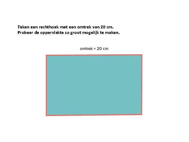 Teken een rechthoek met een omtrek van 20 cm. Probeer de oppervlakte zo groot