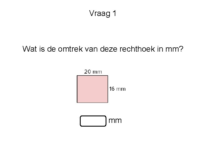 Vraag 1 Wat is de omtrek van deze rechthoek in mm? mm 