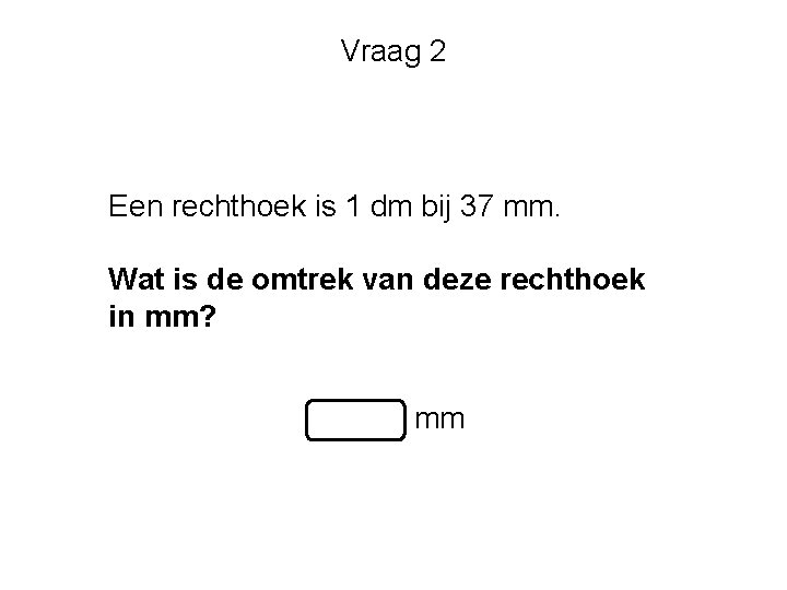 Vraag 2 Een rechthoek is 1 dm bij 37 mm. Wat is de omtrek