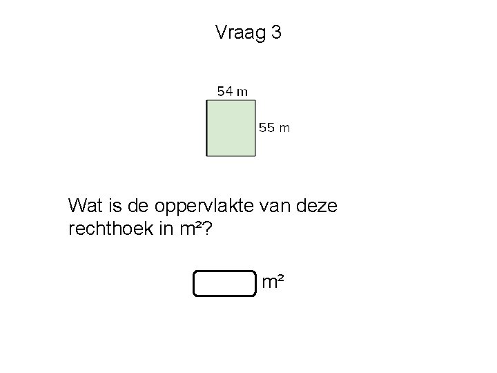 Vraag 3 Wat is de oppervlakte van deze rechthoek in m²? m² 