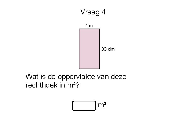 Vraag 4 Wat is de oppervlakte van deze rechthoek in m²? m² 