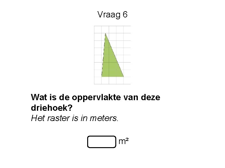 Vraag 6 Wat is de oppervlakte van deze driehoek? Het raster is in meters.