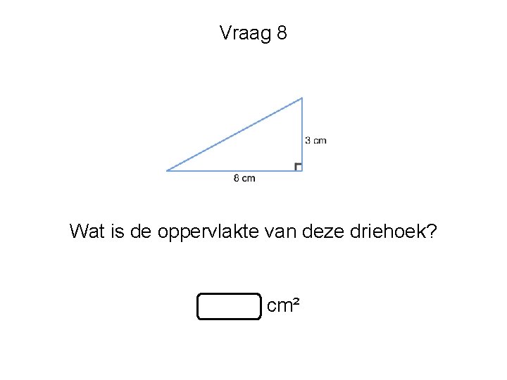 Vraag 8 Wat is de oppervlakte van deze driehoek? cm² 