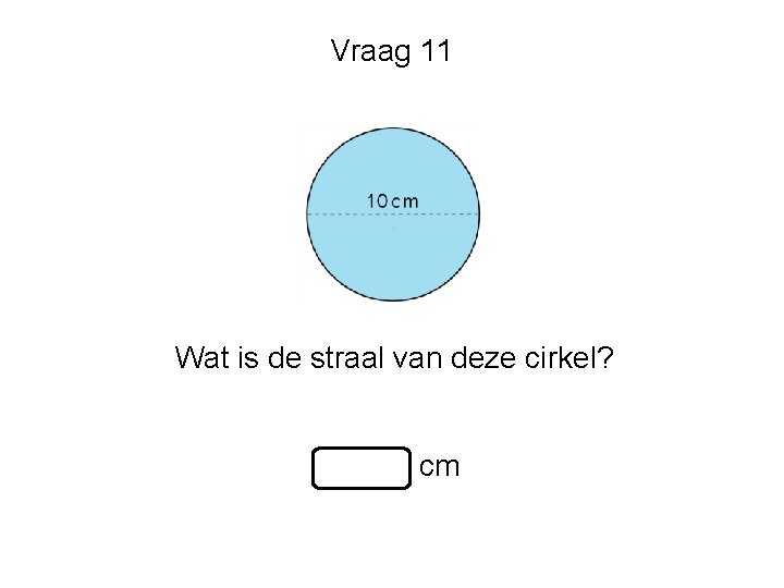 Vraag 11 Wat is de straal van deze cirkel? cm 