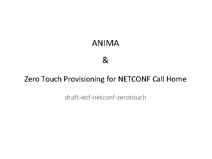 ANIMA & Zero Touch Provisioning for NETCONF Call Home draft-ietf-netconf-zerotouch 