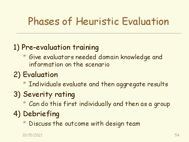 Phases of Heuristic Evaluation 1) Pre-evaluation training * Give evaluators needed domain knowledge and