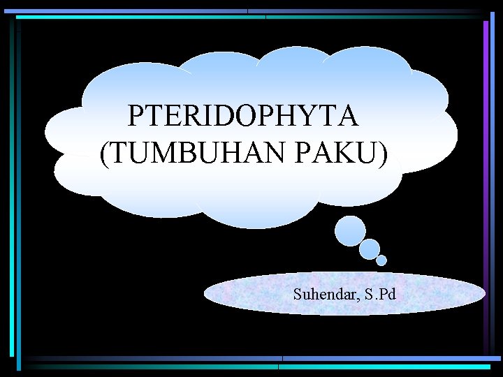 PTERIDOPHYTA (TUMBUHAN PAKU) Suhendar, S. Pd 