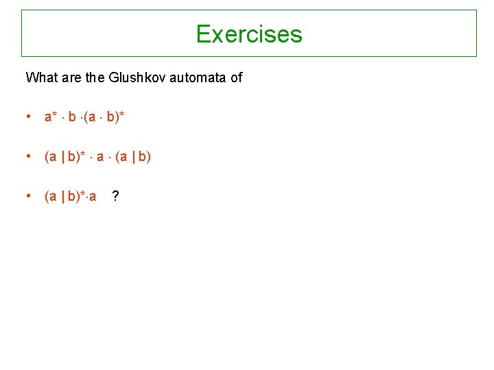Exercises What are the Glushkov automata of • a* b (a b)* • (a