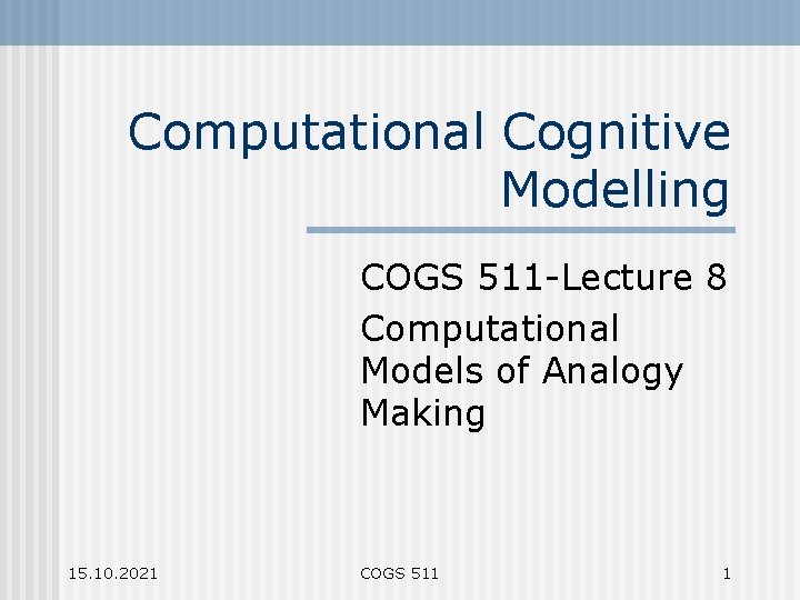 Computational Cognitive Modelling COGS 511 -Lecture 8 Computational Models of Analogy Making 15. 10.