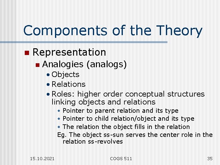 Components of the Theory n Representation n Analogies (analogs) • Objects • Relations •