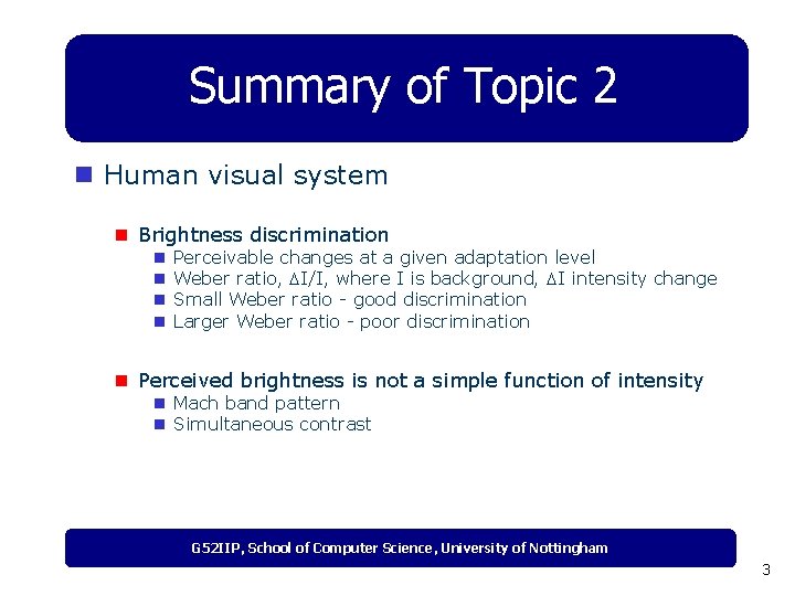 Summary of Topic 2 n Human visual system n Brightness discrimination n n Perceivable