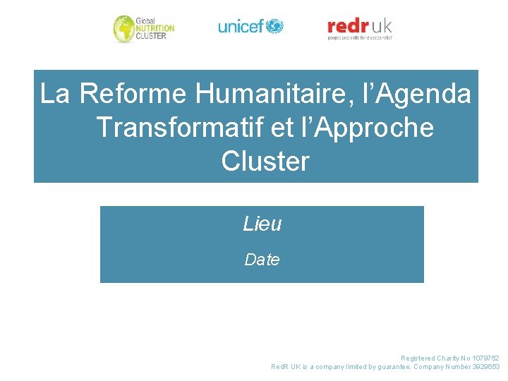 La Reforme Humanitaire, l’Agenda Transformatif et l’Approche Cluster Lieu Date Registered Charity No 1079752